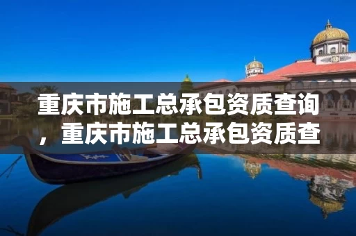 重庆市施工总承包资质查询，重庆市施工总承包资质查询网