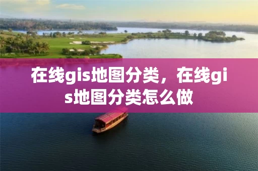 在线gis地图分类，在线gis地图分类怎么做