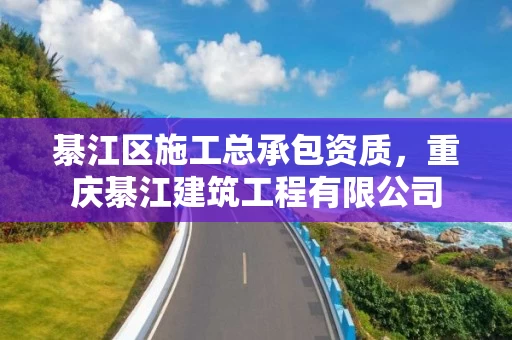 綦江区施工总承包资质，重庆綦江建筑工程有限公司