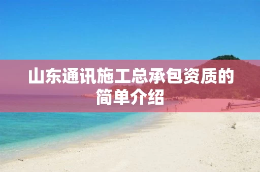 山东通讯施工总承包资质的简单介绍