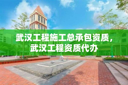 武汉工程施工总承包资质，武汉工程资质代办