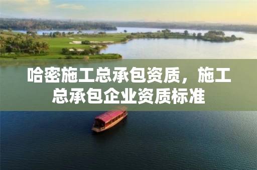 哈密施工总承包资质，施工总承包企业资质标准