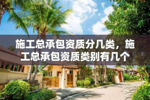 施工总承包资质分几类，施工总承包资质类别有几个