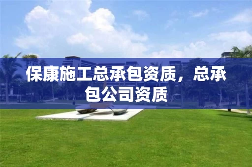 保康施工总承包资质，总承包公司资质
