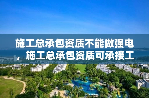 施工总承包资质不能做强电,施工总承包资质可承接工程范围 施工总承包资质不能做强电,施工总承包资质可承接工程范围