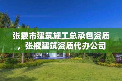 张掖市建筑施工总承包资质，张掖建筑资质代办公司