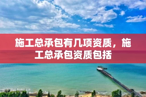 施工总承包有几项资质，施工总承包资质包括