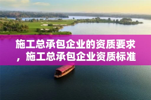 施工总承包企业的资质要求，施工总承包企业资质标准