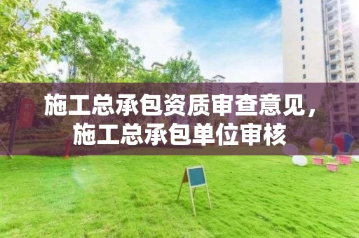 施工总承包资质审查意见，施工总承包单位审核