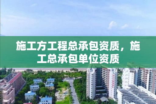 施工方工程总承包资质，施工总承包单位资质