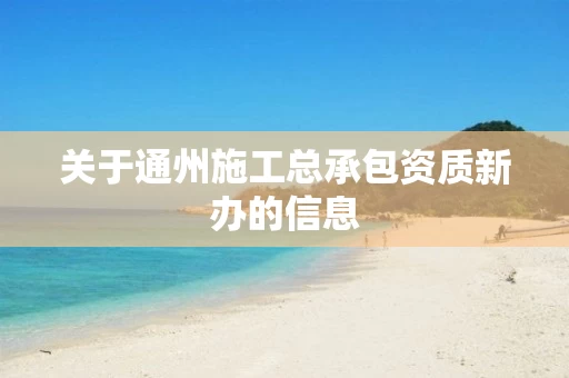 关于通州施工总承包资质新办的信息