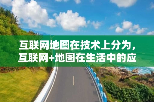 互联网地图在技术上分为，互联网+地图在生活中的应用