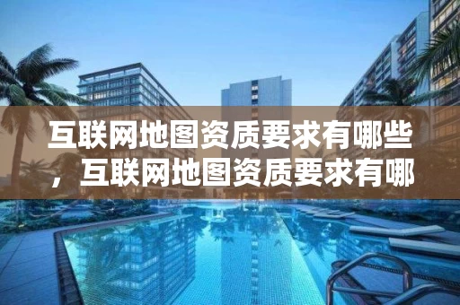 互联网地图资质要求有哪些，互联网地图资质要求有哪些呢