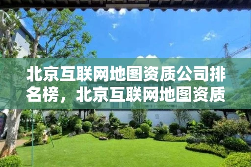 北京互联网地图资质公司排名榜，北京互联网地图资质公司排名榜最新