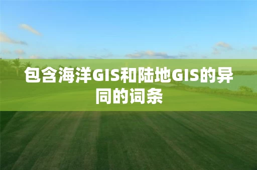 包含海洋GIS和陆地GIS的异同的词条