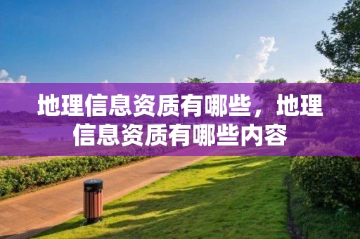 地理信息资质有哪些，地理信息资质有哪些内容