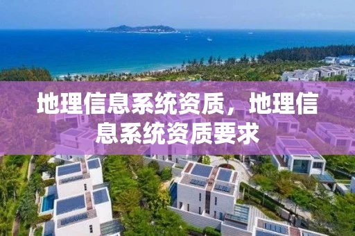 地理信息系统资质，地理信息系统资质要求