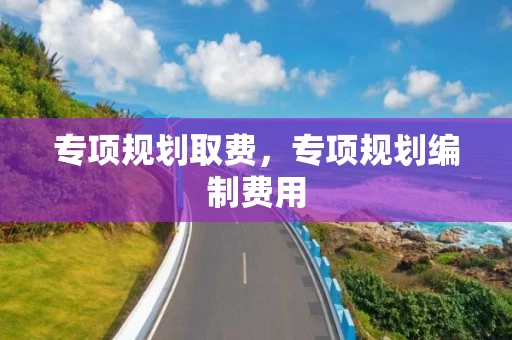 专项规划取费，专项规划编制费用