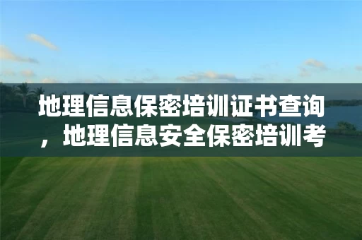 地理信息保密培训证书查询，地理信息安全保密培训考试