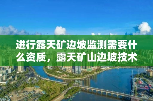 进行露天矿边坡监测需要什么资质，露天矿山边坡技术规范