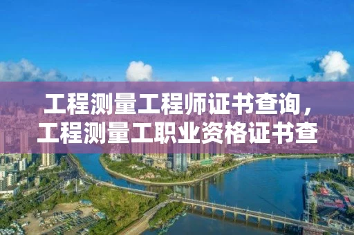 工程测量工程师证书查询，工程测量工职业资格证书查询