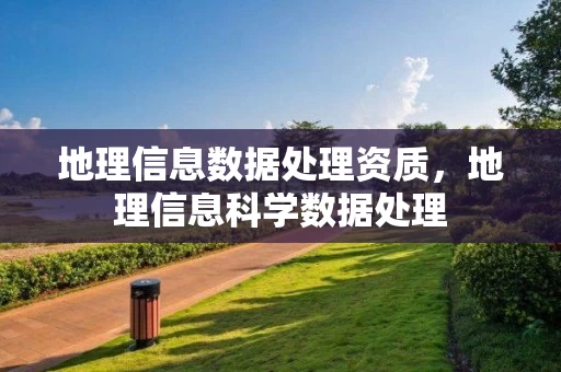 地理信息数据处理资质，地理信息科学数据处理