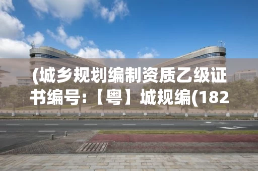 (城乡规划编制资质乙级证书编号:【粤】城规编(182015)号-2/2)，城乡规划编制资质证书等级