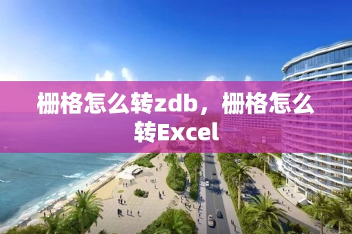 栅格怎么转zdb，栅格怎么转Excel