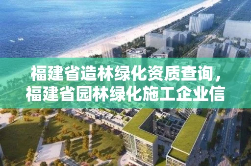 福建省造林绿化资质查询，福建省园林绿化施工企业信用