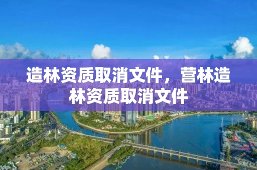 造林资质取消文件，营林造林资质取消文件
