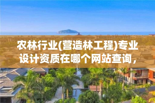 农林行业(营造林工程)专业设计资质在哪个网站查询，农林行业设计资质范围