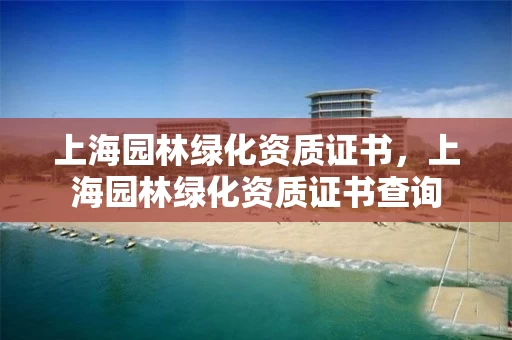上海园林绿化资质证书，上海园林绿化资质证书查询