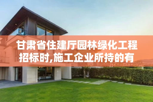 甘肃省住建厅园林绿化工程招标时,施工企业所持的有效营\执照须包含园林绿化的简单介绍