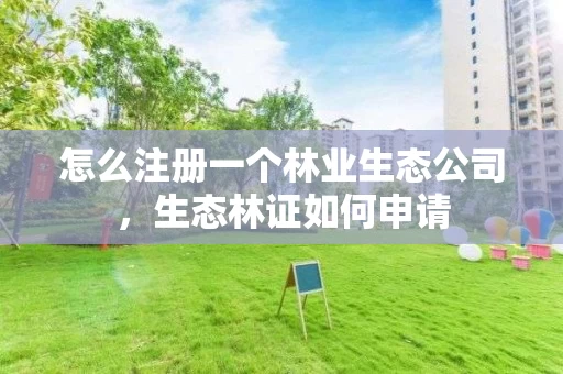 怎么注册一个林业生态公司，生态林证如何申请
