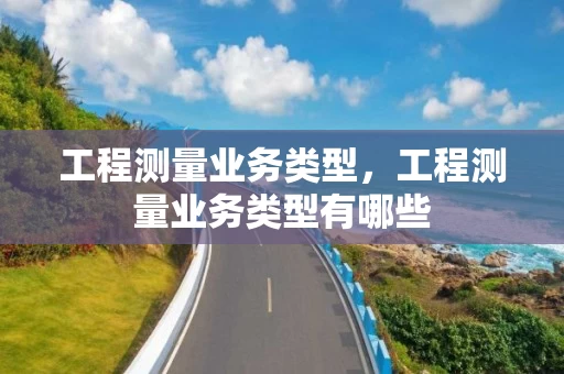 工程测量业务类型，工程测量业务类型有哪些