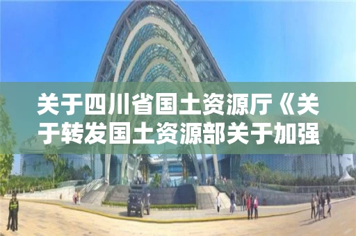 关于四川省国土资源厅《关于转发国土资源部关于加强地质灾害危险性评估工作的通知的的信息