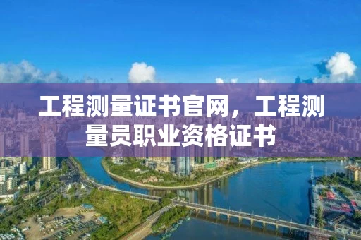 工程测量证书官网，工程测量员职业资格证书