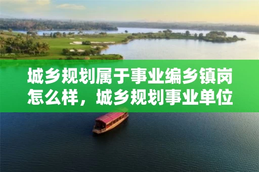 城乡规划属于事业编乡镇岗怎么样，城乡规划事业单位属于哪一类