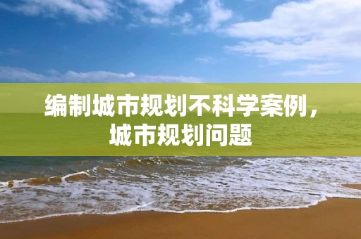 编制城市规划不科学案例，城市规划问题