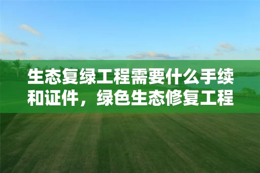 生态复绿工程需要什么手续和证件，绿色生态修复工程