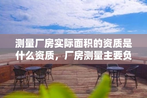 测量厂房实际面积的资质是什么资质，厂房测量主要负责什么