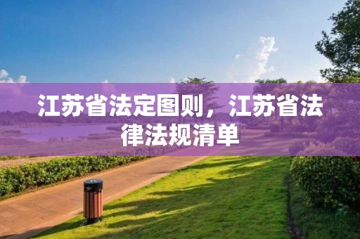 江苏省法定图则,江苏省法律法规清单 江苏省法定图则,江苏省法律法规清单