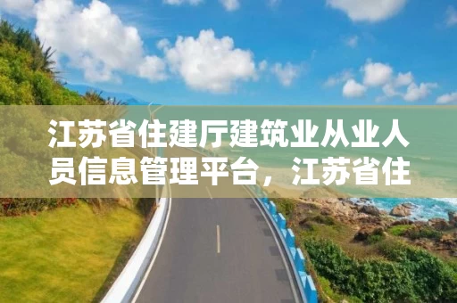 江苏省住建厅建筑业从业人员信息管理平台,江苏省住建厅建筑业从业人员信息管理平台 江苏省住建厅建筑业从业人员信息管理平台,江苏省住建厅建筑业从业人员信息管理平台