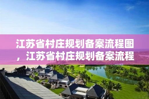 江苏省村庄规划备案流程图,江苏省村庄规划备案流程图片 江苏省村庄规划备案流程图,江苏省村庄规划备案流程图片