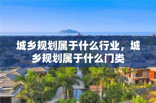 城乡规划属于什么行业，城乡规划属于什么门类
