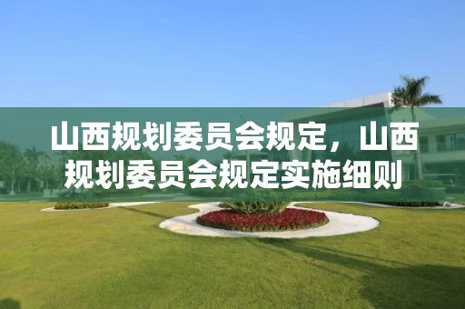 山西规划委员会规定，山西规划委员会规定实施细则