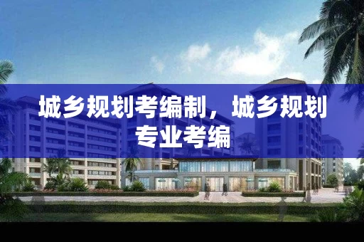 城乡规划考编制，城乡规划专业考编