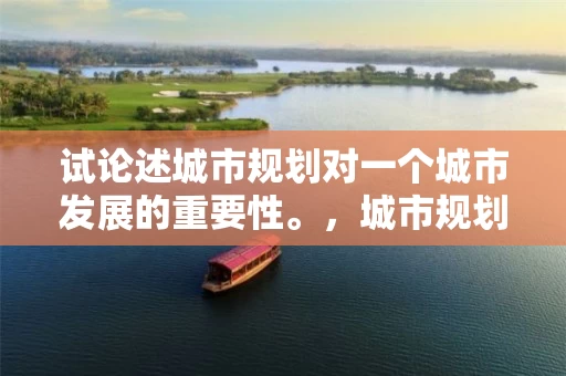 试论述城市规划对一个城市发展的重要性。，城市规划对城市发展意义体现