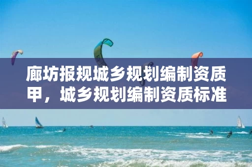 廊坊报规城乡规划编制资质甲，城乡规划编制资质标准