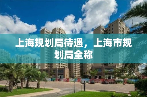 上海规划局待遇，上海市规划局全称